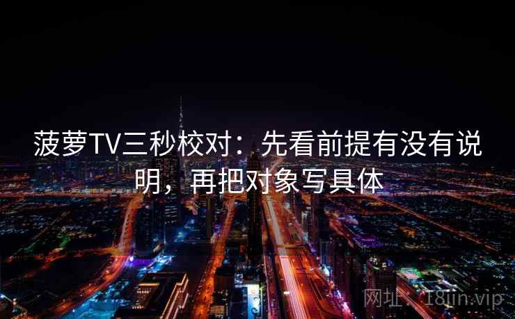 菠萝TV三秒校对：先看前提有没有说明，再把对象写具体