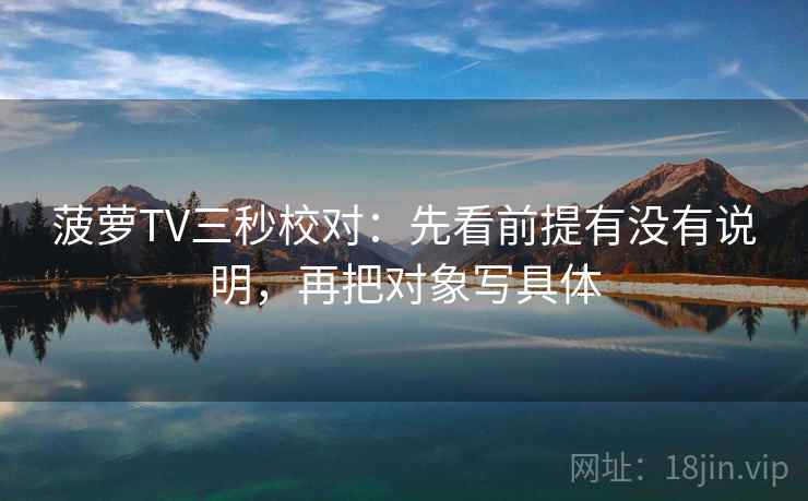 菠萝TV三秒校对：先看前提有没有说明，再把对象写具体