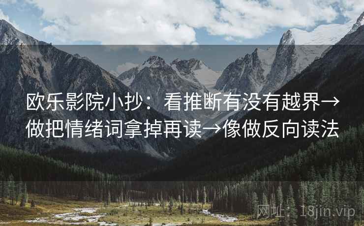 欧乐影院小抄：看推断有没有越界→做把情绪词拿掉再读→像做反向读法