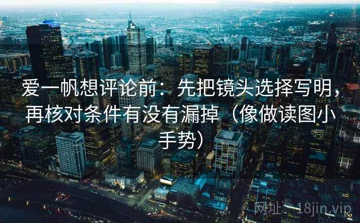 爱一帆想评论前：先把镜头选择写明，再核对条件有没有漏掉（像做读图小手势）