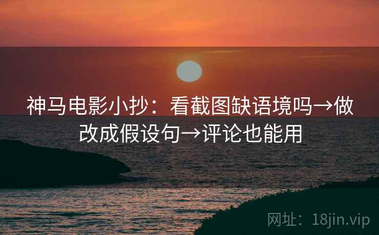 神马电影小抄：看截图缺语境吗→做改成假设句→评论也能用
