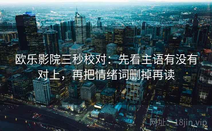 欧乐影院三秒校对：先看主语有没有对上，再把情绪词删掉再读