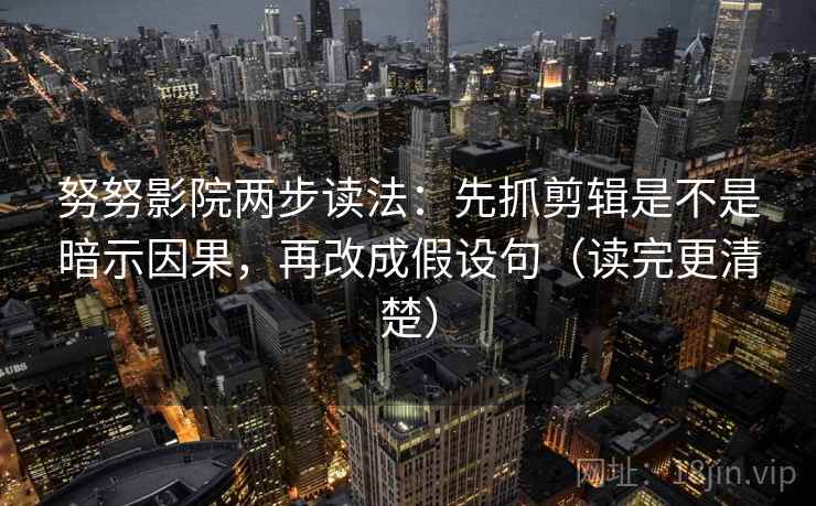 努努影院两步读法：先抓剪辑是不是暗示因果，再改成假设句（读完更清楚）