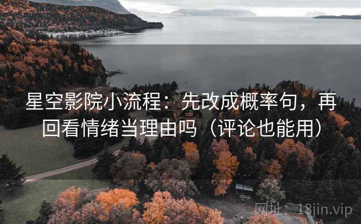 星空影院小流程：先改成概率句，再回看情绪当理由吗（评论也能用）